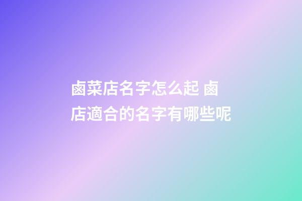 鹵菜店名字怎么起 鹵店適合的名字有哪些呢-第1張-店鋪起名-玄機派